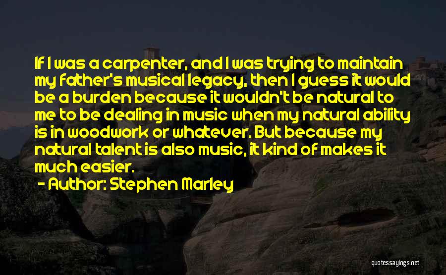 Stephen Marley Quotes: If I Was A Carpenter, And I Was Trying To Maintain My Father's Musical Legacy, Then I Guess It Would