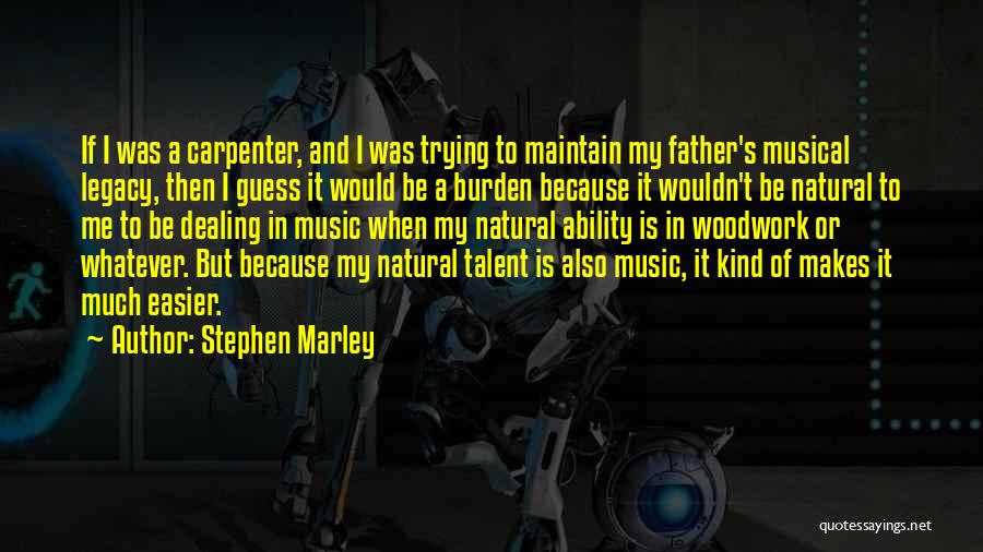 Stephen Marley Quotes: If I Was A Carpenter, And I Was Trying To Maintain My Father's Musical Legacy, Then I Guess It Would
