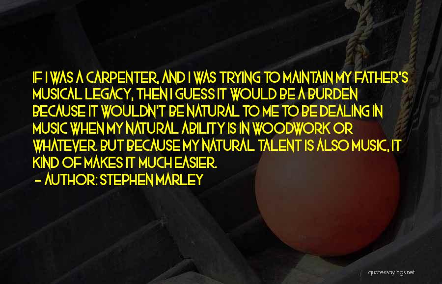 Stephen Marley Quotes: If I Was A Carpenter, And I Was Trying To Maintain My Father's Musical Legacy, Then I Guess It Would