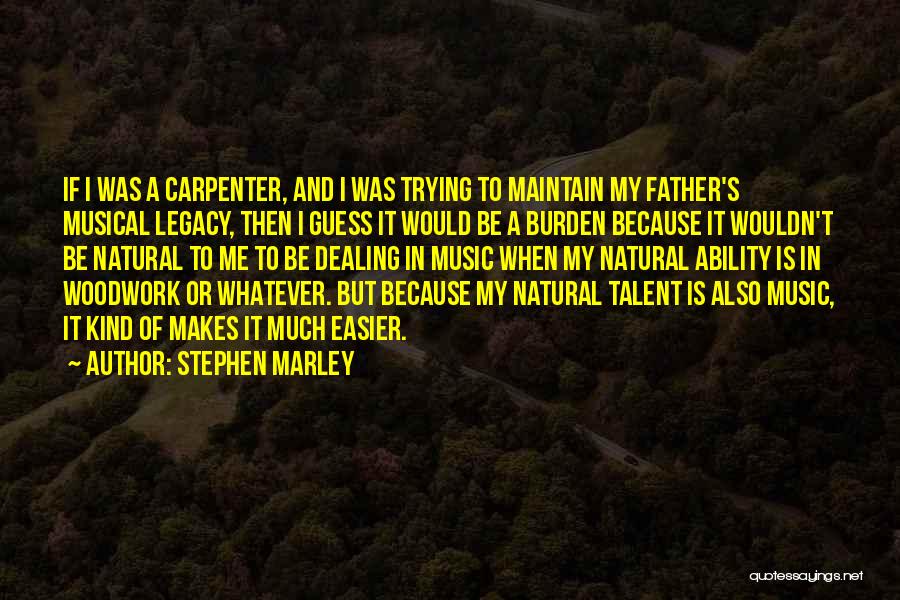 Stephen Marley Quotes: If I Was A Carpenter, And I Was Trying To Maintain My Father's Musical Legacy, Then I Guess It Would