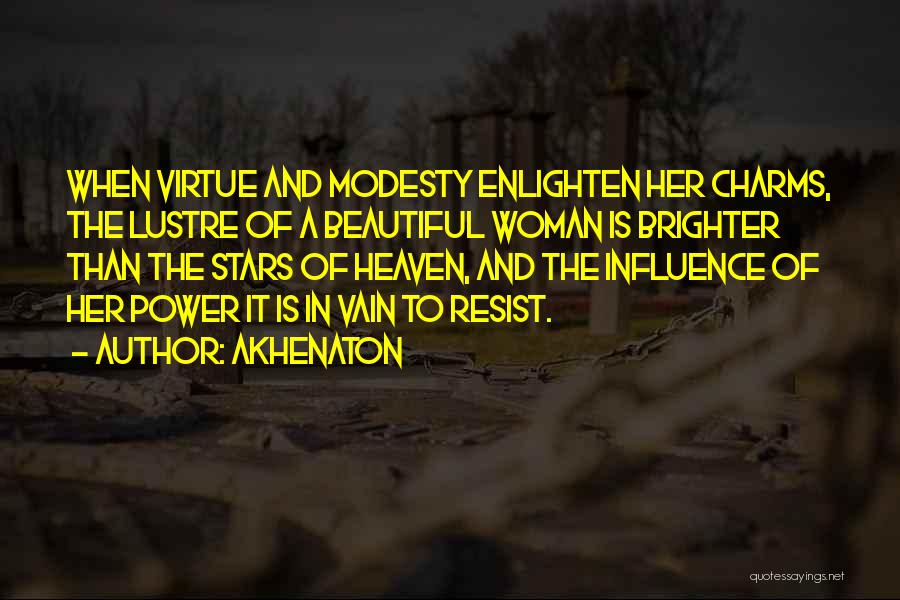 Akhenaton Quotes: When Virtue And Modesty Enlighten Her Charms, The Lustre Of A Beautiful Woman Is Brighter Than The Stars Of Heaven,