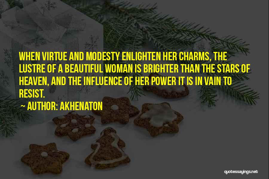 Akhenaton Quotes: When Virtue And Modesty Enlighten Her Charms, The Lustre Of A Beautiful Woman Is Brighter Than The Stars Of Heaven,