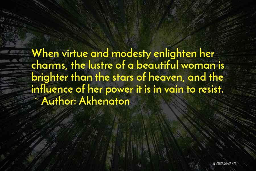 Akhenaton Quotes: When Virtue And Modesty Enlighten Her Charms, The Lustre Of A Beautiful Woman Is Brighter Than The Stars Of Heaven,