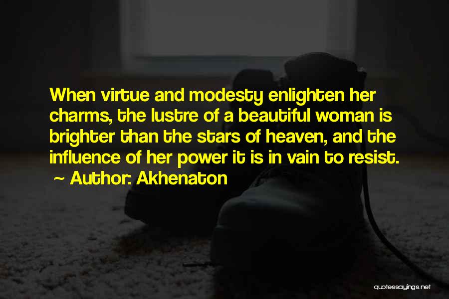 Akhenaton Quotes: When Virtue And Modesty Enlighten Her Charms, The Lustre Of A Beautiful Woman Is Brighter Than The Stars Of Heaven,