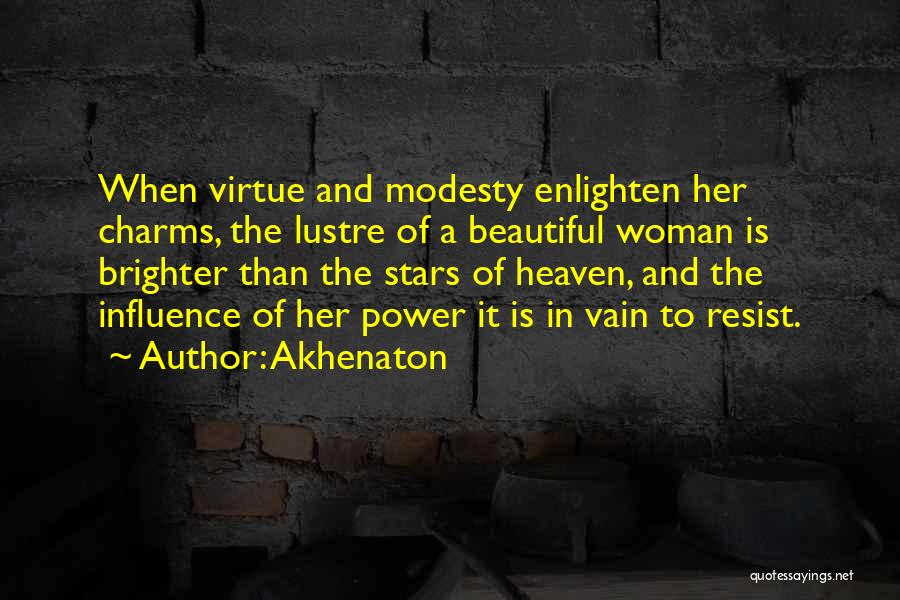 Akhenaton Quotes: When Virtue And Modesty Enlighten Her Charms, The Lustre Of A Beautiful Woman Is Brighter Than The Stars Of Heaven,