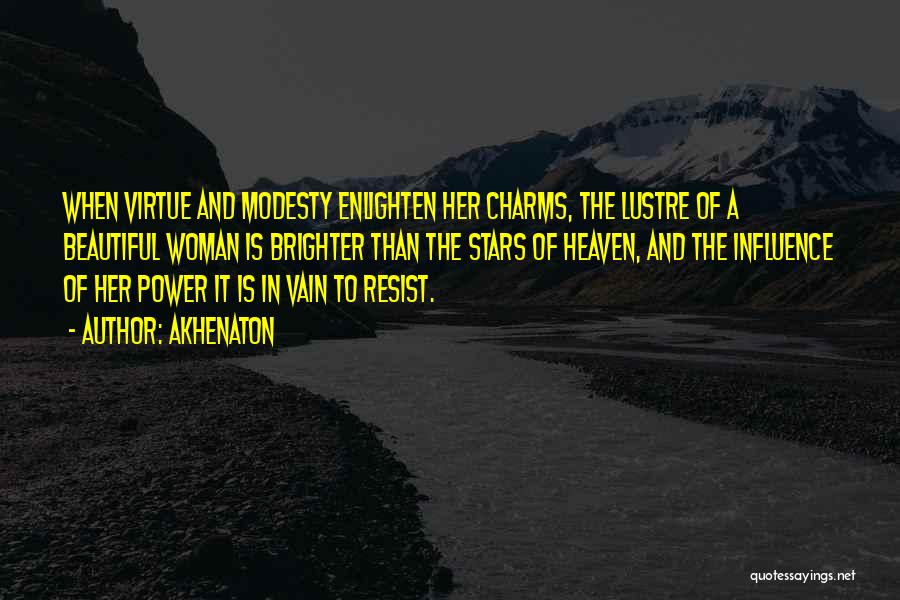 Akhenaton Quotes: When Virtue And Modesty Enlighten Her Charms, The Lustre Of A Beautiful Woman Is Brighter Than The Stars Of Heaven,