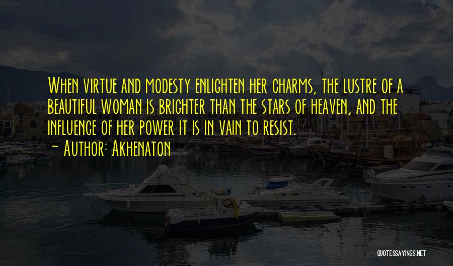 Akhenaton Quotes: When Virtue And Modesty Enlighten Her Charms, The Lustre Of A Beautiful Woman Is Brighter Than The Stars Of Heaven,