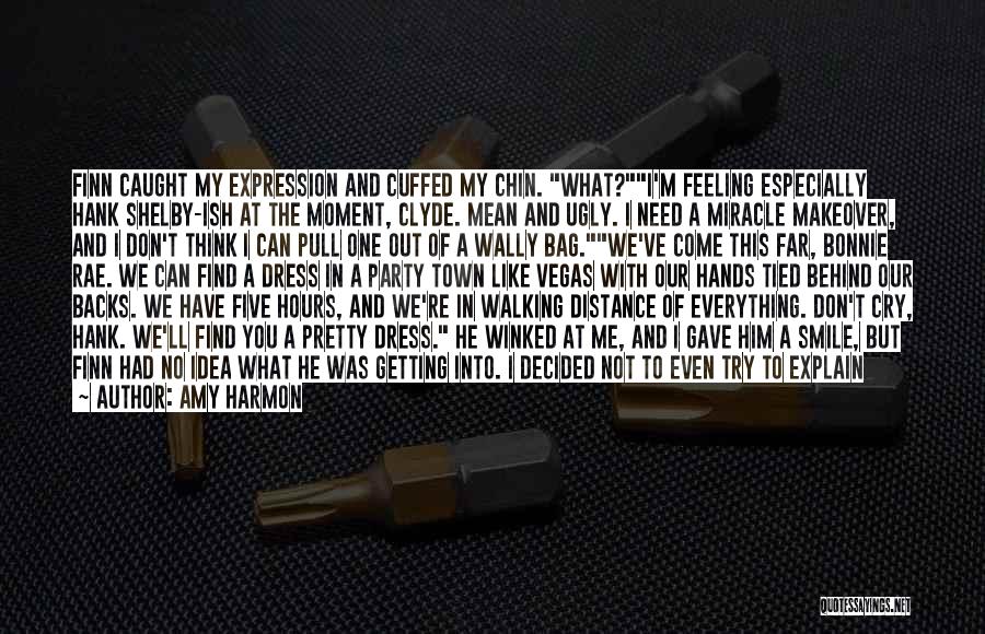 Amy Harmon Quotes: Finn Caught My Expression And Cuffed My Chin. What?i'm Feeling Especially Hank Shelby-ish At The Moment, Clyde. Mean And Ugly.