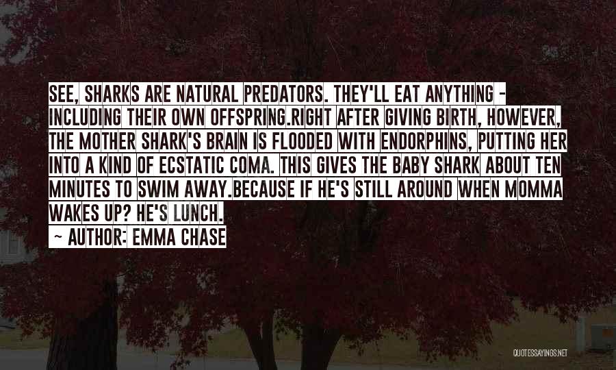 Emma Chase Quotes: See, Sharks Are Natural Predators. They'll Eat Anything - Including Their Own Offspring.right After Giving Birth, However, The Mother Shark's