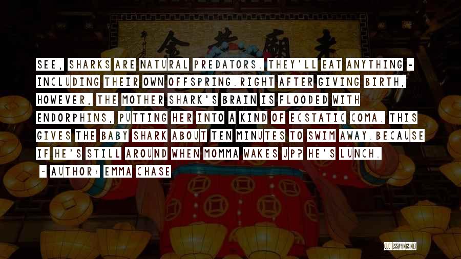 Emma Chase Quotes: See, Sharks Are Natural Predators. They'll Eat Anything - Including Their Own Offspring.right After Giving Birth, However, The Mother Shark's