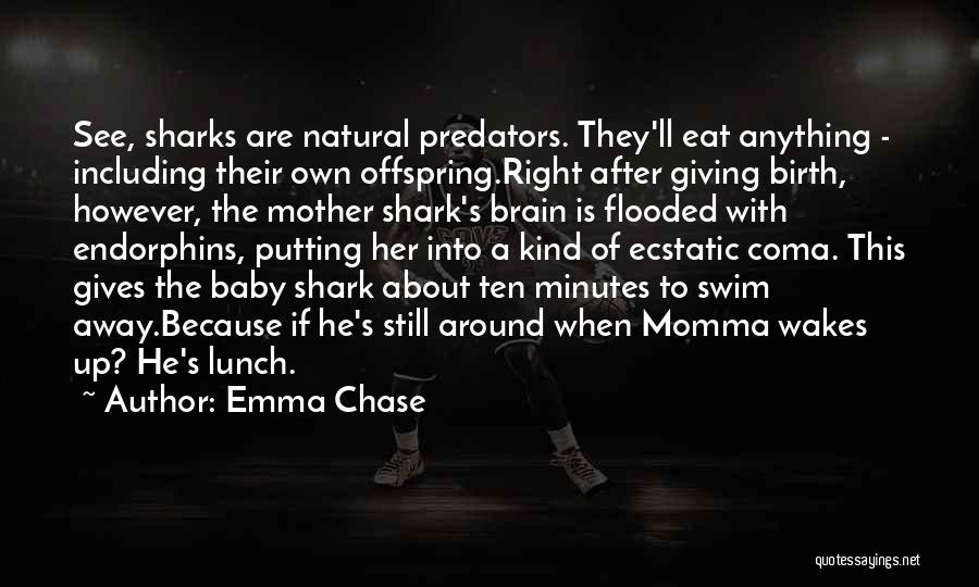 Emma Chase Quotes: See, Sharks Are Natural Predators. They'll Eat Anything - Including Their Own Offspring.right After Giving Birth, However, The Mother Shark's