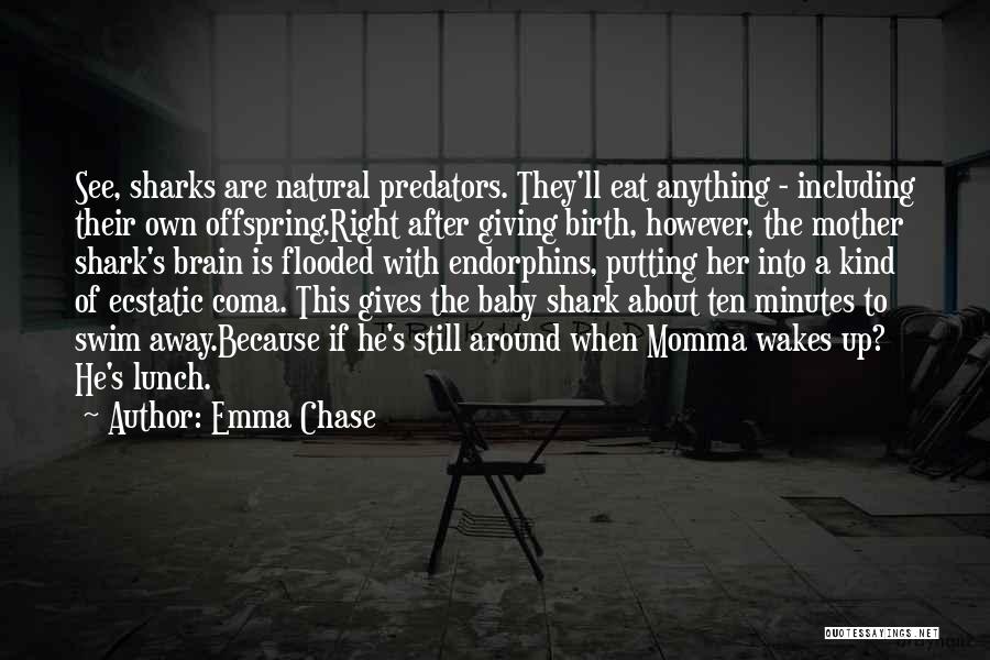 Emma Chase Quotes: See, Sharks Are Natural Predators. They'll Eat Anything - Including Their Own Offspring.right After Giving Birth, However, The Mother Shark's