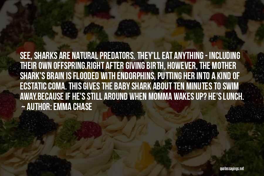 Emma Chase Quotes: See, Sharks Are Natural Predators. They'll Eat Anything - Including Their Own Offspring.right After Giving Birth, However, The Mother Shark's