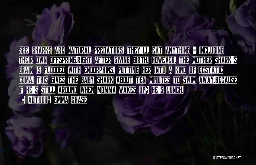 Emma Chase Quotes: See, Sharks Are Natural Predators. They'll Eat Anything - Including Their Own Offspring.right After Giving Birth, However, The Mother Shark's