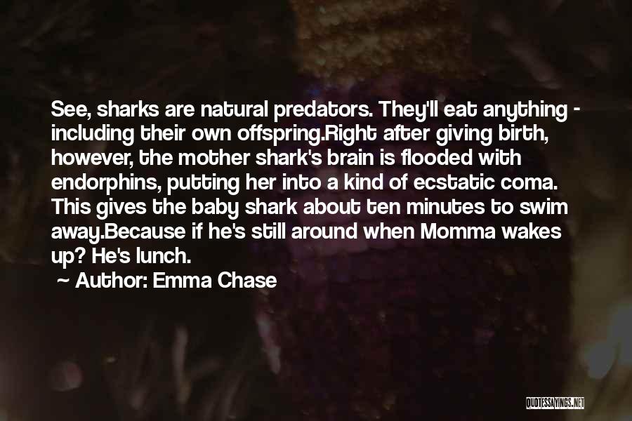 Emma Chase Quotes: See, Sharks Are Natural Predators. They'll Eat Anything - Including Their Own Offspring.right After Giving Birth, However, The Mother Shark's