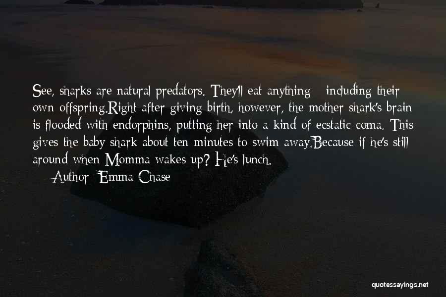 Emma Chase Quotes: See, Sharks Are Natural Predators. They'll Eat Anything - Including Their Own Offspring.right After Giving Birth, However, The Mother Shark's