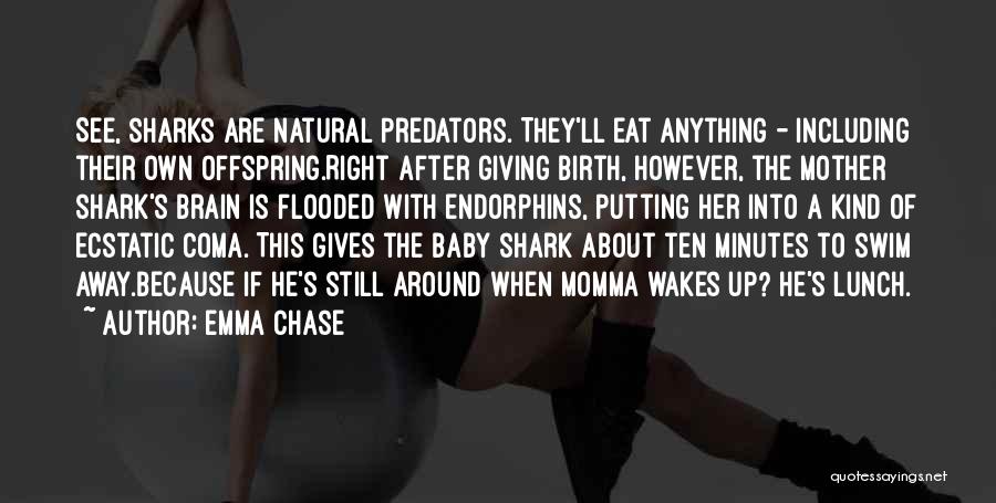 Emma Chase Quotes: See, Sharks Are Natural Predators. They'll Eat Anything - Including Their Own Offspring.right After Giving Birth, However, The Mother Shark's