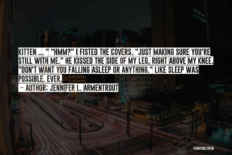 Jennifer L. Armentrout Quotes: Kitten ... Hmm? I Fisted The Covers. Just Making Sure You're Still With Me. He Kissed The Side Of My