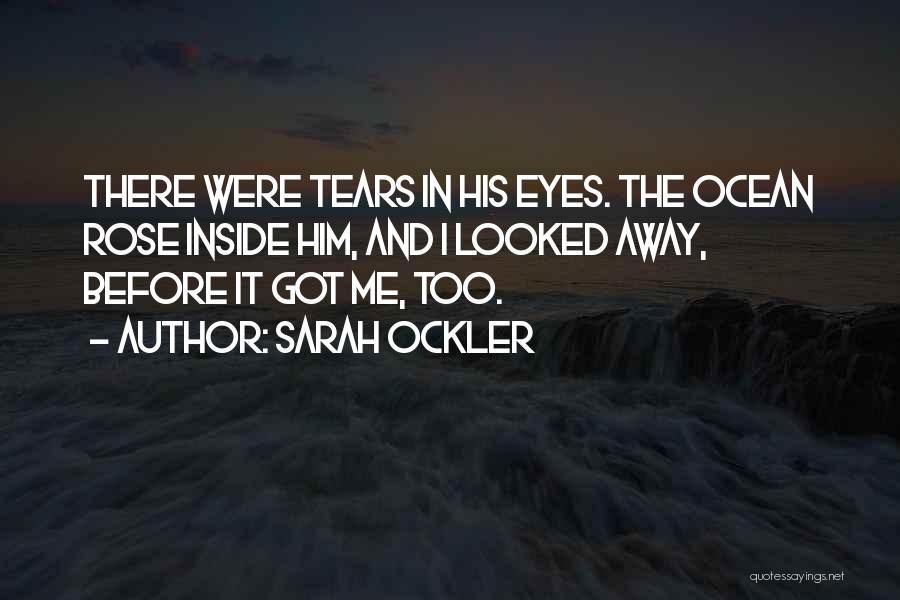 Sarah Ockler Quotes: There Were Tears In His Eyes. The Ocean Rose Inside Him, And I Looked Away, Before It Got Me, Too.