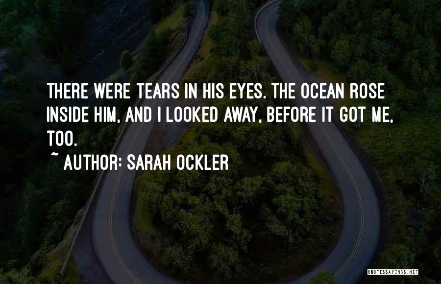 Sarah Ockler Quotes: There Were Tears In His Eyes. The Ocean Rose Inside Him, And I Looked Away, Before It Got Me, Too.