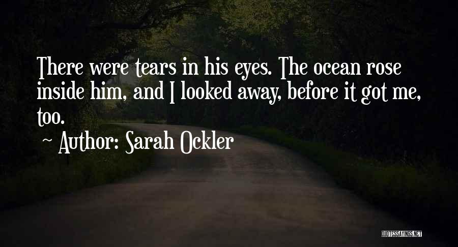 Sarah Ockler Quotes: There Were Tears In His Eyes. The Ocean Rose Inside Him, And I Looked Away, Before It Got Me, Too.