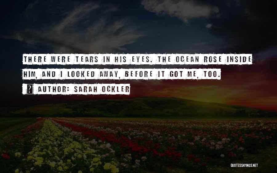 Sarah Ockler Quotes: There Were Tears In His Eyes. The Ocean Rose Inside Him, And I Looked Away, Before It Got Me, Too.