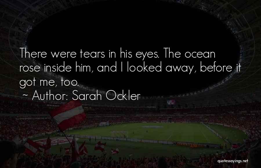 Sarah Ockler Quotes: There Were Tears In His Eyes. The Ocean Rose Inside Him, And I Looked Away, Before It Got Me, Too.