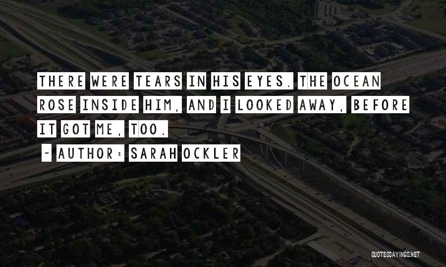 Sarah Ockler Quotes: There Were Tears In His Eyes. The Ocean Rose Inside Him, And I Looked Away, Before It Got Me, Too.