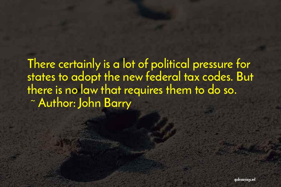 John Barry Quotes: There Certainly Is A Lot Of Political Pressure For States To Adopt The New Federal Tax Codes. But There Is