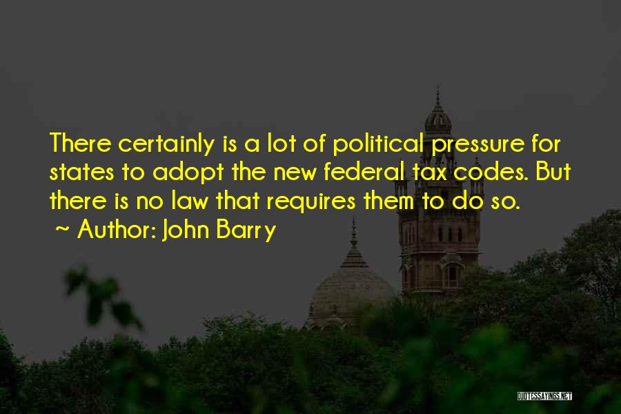 John Barry Quotes: There Certainly Is A Lot Of Political Pressure For States To Adopt The New Federal Tax Codes. But There Is