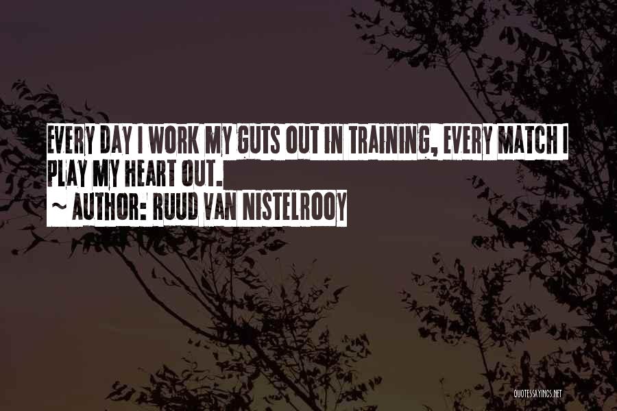 Ruud Van Nistelrooy Quotes: Every Day I Work My Guts Out In Training, Every Match I Play My Heart Out.