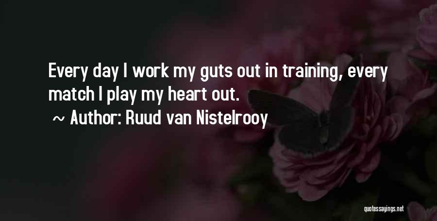 Ruud Van Nistelrooy Quotes: Every Day I Work My Guts Out In Training, Every Match I Play My Heart Out.