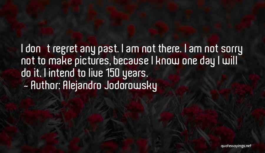 Alejandro Jodorowsky Quotes: I Don't Regret Any Past. I Am Not There. I Am Not Sorry Not To Make Pictures, Because I Know