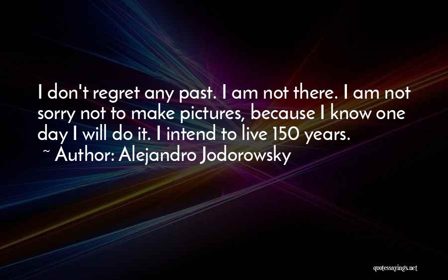 Alejandro Jodorowsky Quotes: I Don't Regret Any Past. I Am Not There. I Am Not Sorry Not To Make Pictures, Because I Know