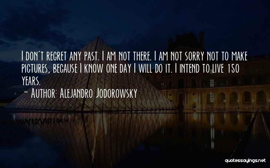 Alejandro Jodorowsky Quotes: I Don't Regret Any Past. I Am Not There. I Am Not Sorry Not To Make Pictures, Because I Know