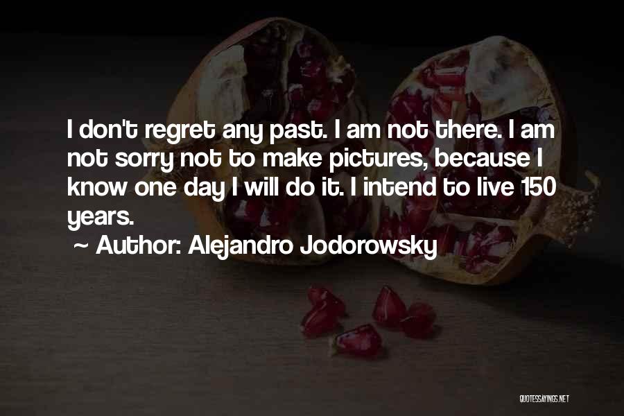 Alejandro Jodorowsky Quotes: I Don't Regret Any Past. I Am Not There. I Am Not Sorry Not To Make Pictures, Because I Know