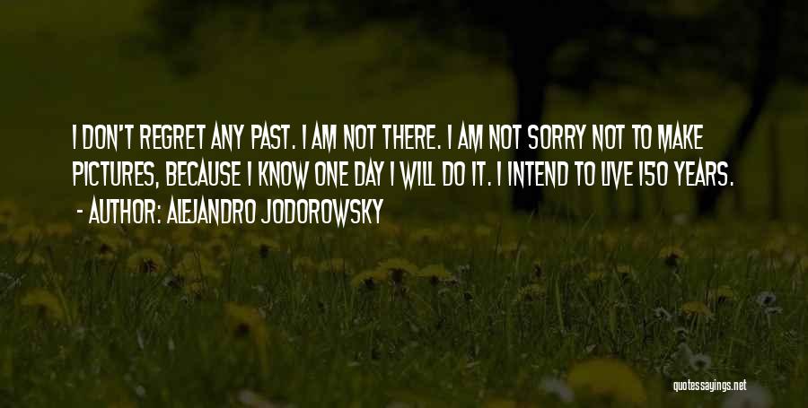 Alejandro Jodorowsky Quotes: I Don't Regret Any Past. I Am Not There. I Am Not Sorry Not To Make Pictures, Because I Know