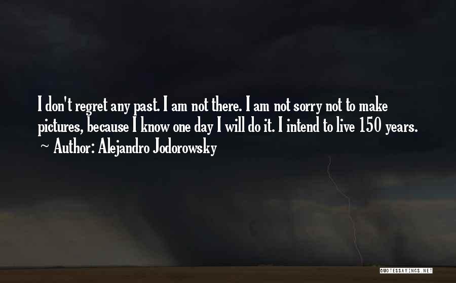 Alejandro Jodorowsky Quotes: I Don't Regret Any Past. I Am Not There. I Am Not Sorry Not To Make Pictures, Because I Know