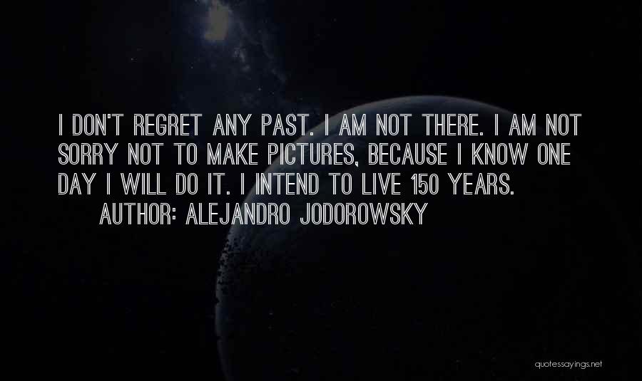 Alejandro Jodorowsky Quotes: I Don't Regret Any Past. I Am Not There. I Am Not Sorry Not To Make Pictures, Because I Know
