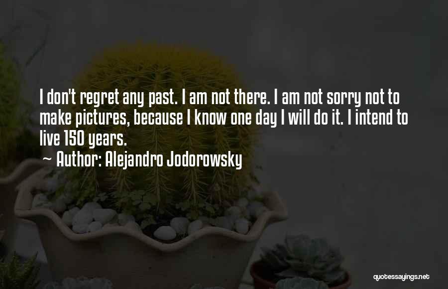 Alejandro Jodorowsky Quotes: I Don't Regret Any Past. I Am Not There. I Am Not Sorry Not To Make Pictures, Because I Know