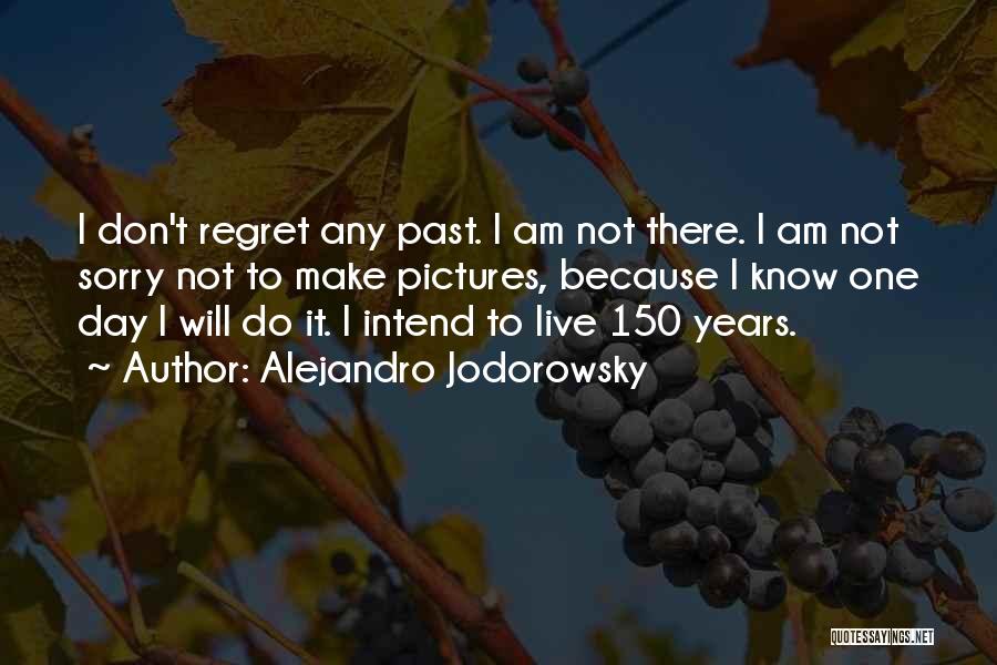 Alejandro Jodorowsky Quotes: I Don't Regret Any Past. I Am Not There. I Am Not Sorry Not To Make Pictures, Because I Know