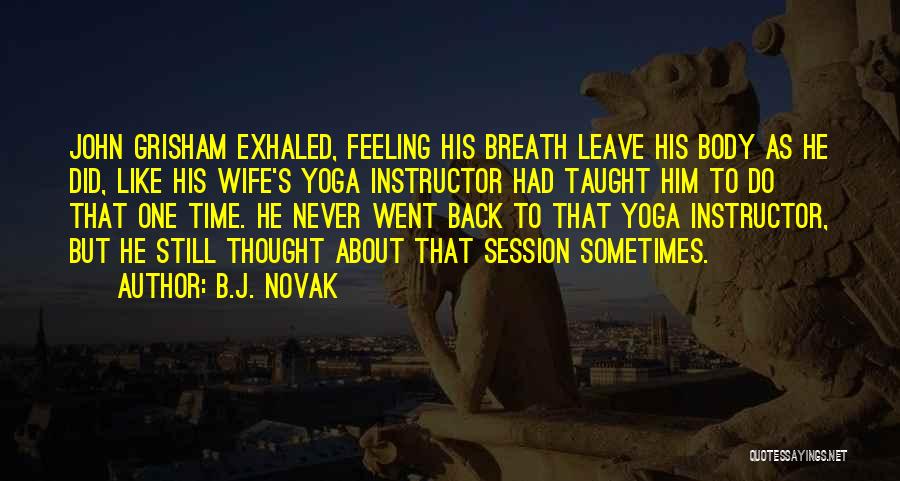 B.J. Novak Quotes: John Grisham Exhaled, Feeling His Breath Leave His Body As He Did, Like His Wife's Yoga Instructor Had Taught Him