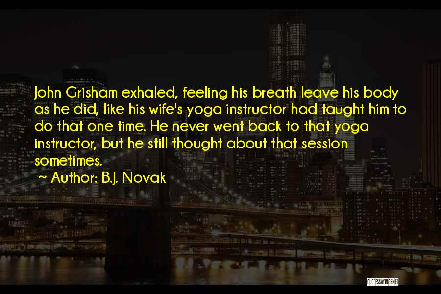 B.J. Novak Quotes: John Grisham Exhaled, Feeling His Breath Leave His Body As He Did, Like His Wife's Yoga Instructor Had Taught Him