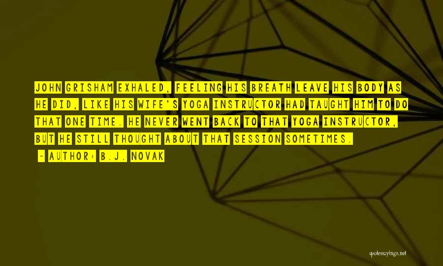 B.J. Novak Quotes: John Grisham Exhaled, Feeling His Breath Leave His Body As He Did, Like His Wife's Yoga Instructor Had Taught Him