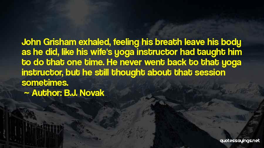 B.J. Novak Quotes: John Grisham Exhaled, Feeling His Breath Leave His Body As He Did, Like His Wife's Yoga Instructor Had Taught Him