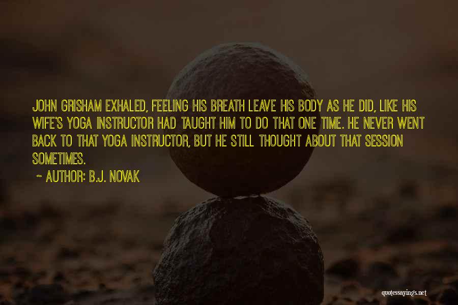 B.J. Novak Quotes: John Grisham Exhaled, Feeling His Breath Leave His Body As He Did, Like His Wife's Yoga Instructor Had Taught Him