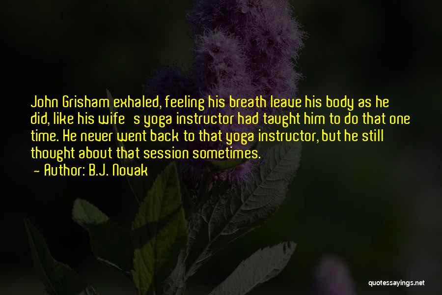 B.J. Novak Quotes: John Grisham Exhaled, Feeling His Breath Leave His Body As He Did, Like His Wife's Yoga Instructor Had Taught Him