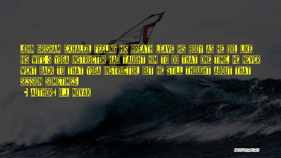 B.J. Novak Quotes: John Grisham Exhaled, Feeling His Breath Leave His Body As He Did, Like His Wife's Yoga Instructor Had Taught Him