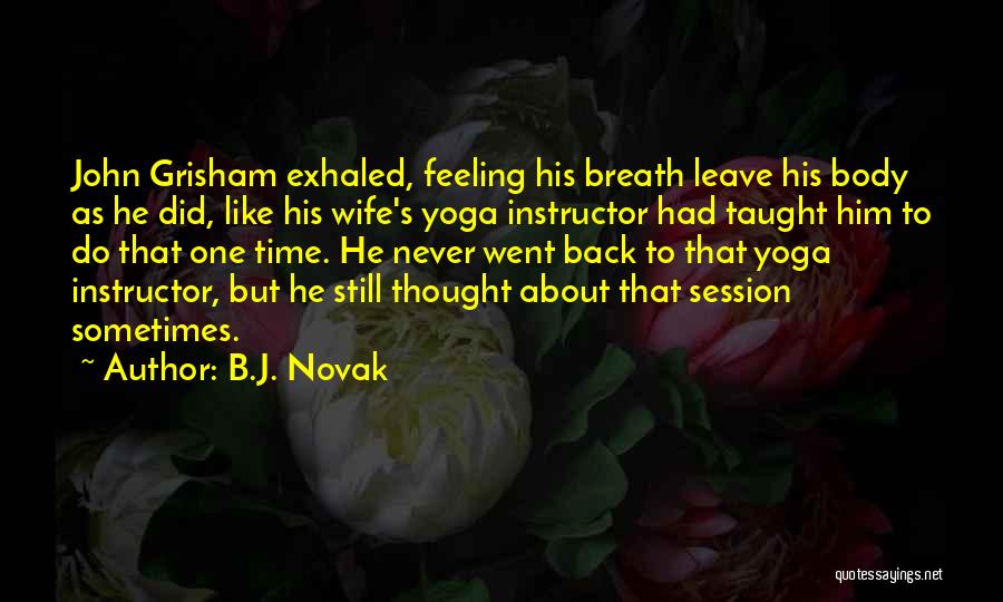 B.J. Novak Quotes: John Grisham Exhaled, Feeling His Breath Leave His Body As He Did, Like His Wife's Yoga Instructor Had Taught Him