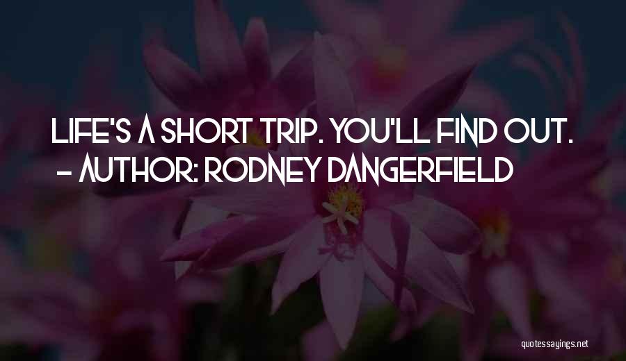 Rodney Dangerfield Quotes: Life's A Short Trip. You'll Find Out.